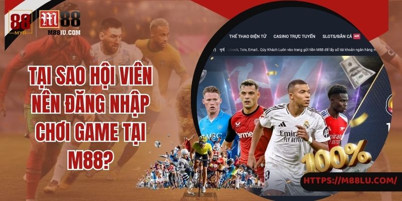 Tại sao hội viên nên đăng nhập chơi game tại M88?