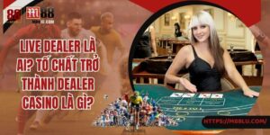 Live Dealer Là Ai? Tố Chất Trở Thành Dealer Casino Là Gì?