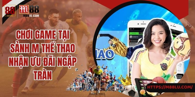 Chơi game tại sảnh M thể thao nhận ưu đãi ngập tràn