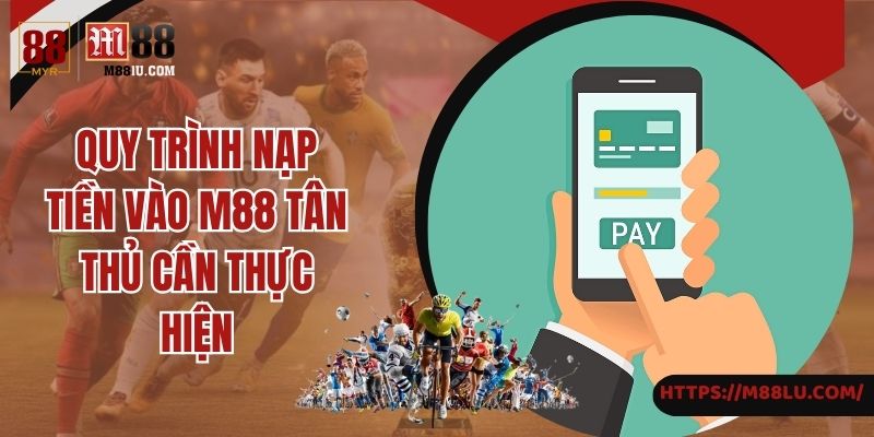 Quy trình nạp tiền vào M88 tân thủ cần thực hiện