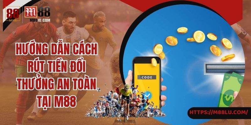 Hướng dẫn cách rút tiền đổi thưởng an toàn tại M88