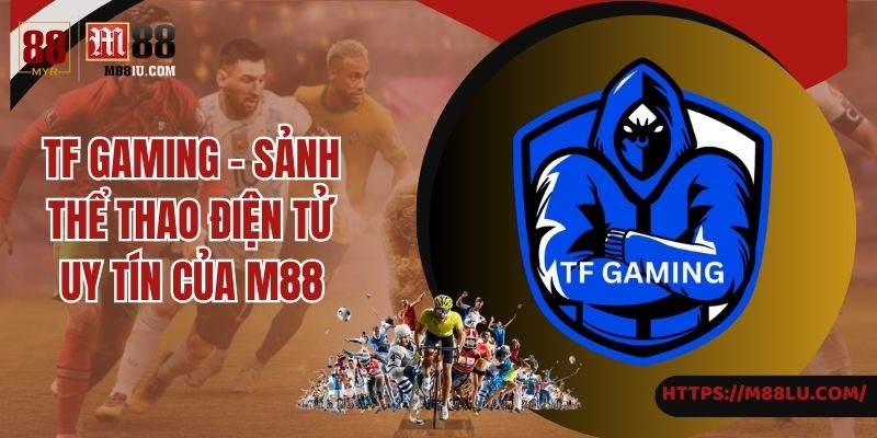 TF Gaming - Sảnh Thể Thao Điện Tử Uy Tín Của M88